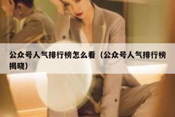 公众号人气排行榜怎么看（公众号人气排行榜揭晓）