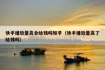 快手播放量高会给钱吗知乎（快手播放量高了给钱吗）