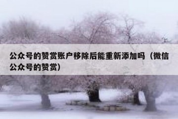 公众号的赞赏账户移除后能重新添加吗（微信公众号的赞赏）