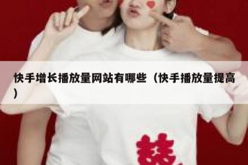 快手增长播放量网站有哪些（快手播放量提高）