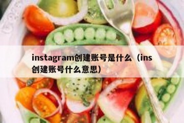 instagram创建账号是什么（ins创建账号什么意思）