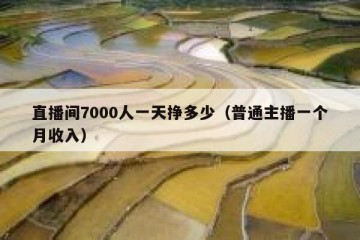 直播间7000人一天挣多少（普通主播一个月收入）