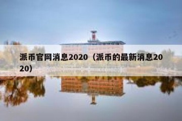 派币官网消息2020（派币的最新消息2020）