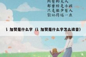 讠加赞是什么字（讠加赞是什么字怎么读音）