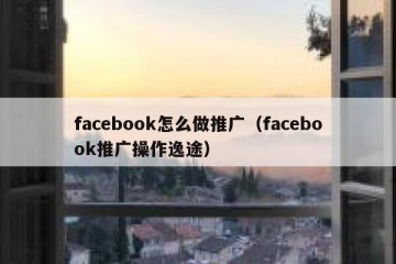 facebook怎么做推广（facebook推广操作逸途）