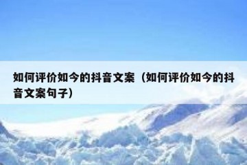 如何评价如今的抖音文案（如何评价如今的抖音文案句子）