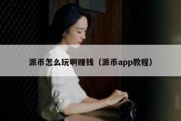 派币怎么玩啊赚钱（派币app教程）
