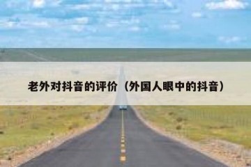 老外对抖音的评价（外国人眼中的抖音）
