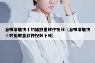 怎样增加快手的播放量软件视频（怎样增加快手的播放量软件视频下载）