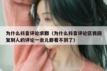 为什么抖音评论求翻（为什么抖音评论区我回复别人的评论一会儿都看不到了）