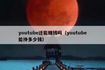 youtube还能赚钱吗（youtube能挣多少钱）