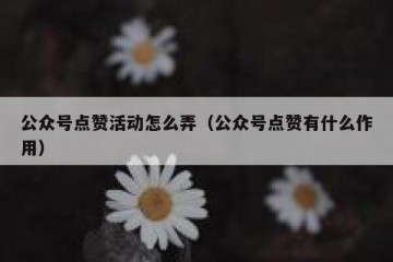 公众号点赞活动怎么弄（公众号点赞有什么作用）