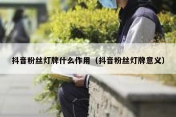抖音粉丝灯牌什么作用（抖音粉丝灯牌意义）