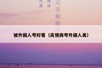 被外国人夸好看（高情商夸外国人美）
