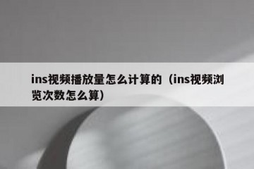 ins视频播放量怎么计算的（ins视频浏览次数怎么算）