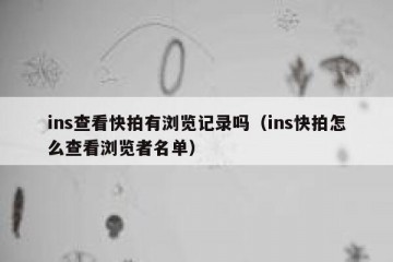 ins查看快拍有浏览记录吗（ins快拍怎么查看浏览者名单）