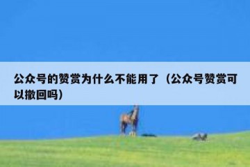 公众号的赞赏为什么不能用了（公众号赞赏可以撤回吗）