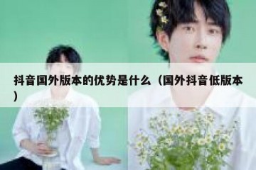 抖音国外版本的优势是什么（国外抖音低版本）