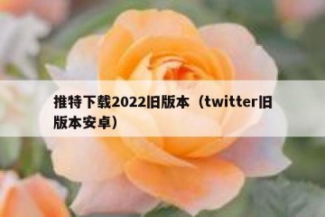 推特下载2022旧版本（twitter旧版本安卓）