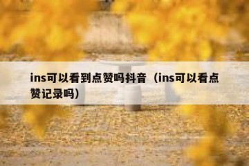ins可以看到点赞吗抖音（ins可以看点赞记录吗）
