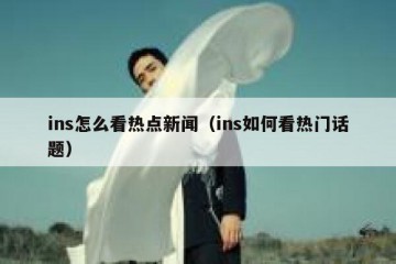 ins怎么看热点新闻（ins如何看热门话题）
