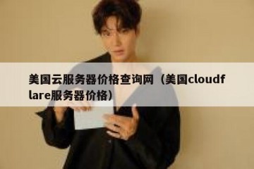 美国云服务器价格查询网（美国cloudflare服务器价格）