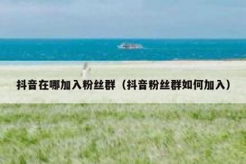 抖音在哪加入粉丝群（抖音粉丝群如何加入）