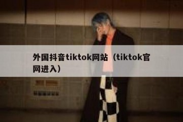 外国抖音tiktok网站（tiktok官网进入）
