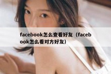 facebook怎么查看好友（facebook怎么看对方好友）