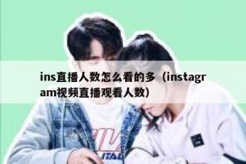 ins直播人数怎么看的多（instagram视频直播观看人数）
