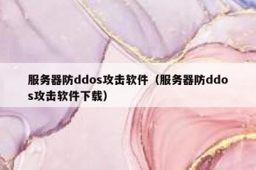 服务器防ddos攻击软件（服务器防ddos攻击软件下载）