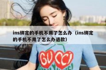 ins绑定的手机不用了怎么办（ins绑定的手机不用了怎么办退款）