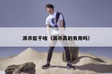 派币能干啥（派币真的有用吗）