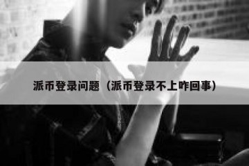 派币登录问题（派币登录不上咋回事）