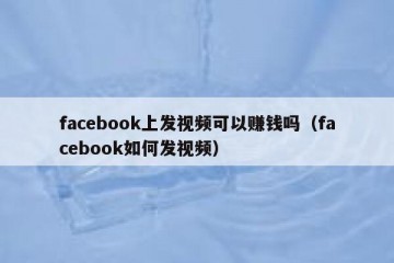 facebook上发视频可以赚钱吗（facebook如何发视频）