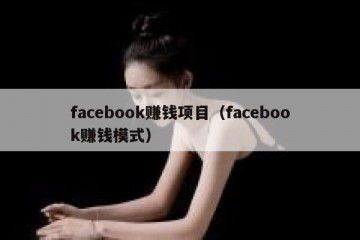 facebook赚钱项目（facebook赚钱模式）
