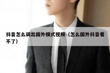 抖音怎么调出国外模式视频（怎么国外抖音看不了）