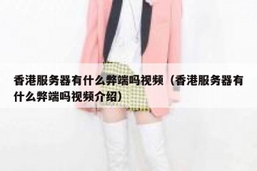 香港服务器有什么弊端吗视频（香港服务器有什么弊端吗视频介绍）