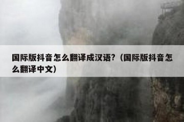 国际版抖音怎么翻译成汉语?（国际版抖音怎么翻译中文）