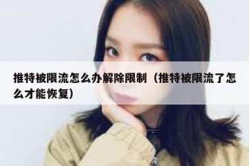 推特被限流怎么办解除限制（推特被限流了怎么才能恢复）