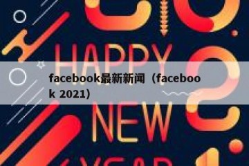 facebook最新新闻（facebook 2021）