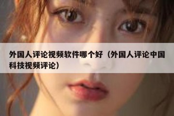 外国人评论视频软件哪个好（外国人评论中国科技视频评论）
