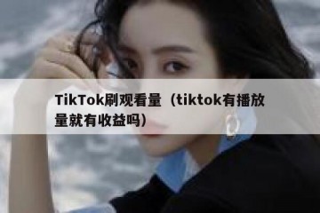 TikTok刷观看量（tiktok有播放量就有收益吗）