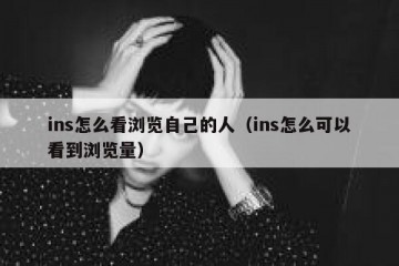 ins怎么看浏览自己的人（ins怎么可以看到浏览量）