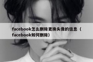 facebook怎么删除更换头像的信息（facebook如何删除）