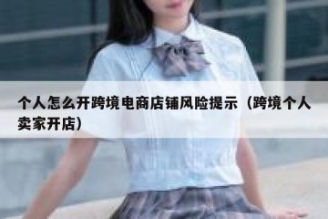 个人怎么开跨境电商店铺风险提示（跨境个人卖家开店）