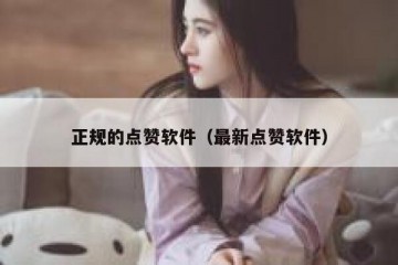 正规的点赞软件（最新点赞软件）