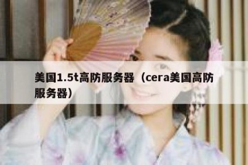 美国1.5t高防服务器（cera美国高防服务器）