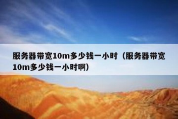 服务器带宽10m多少钱一小时（服务器带宽10m多少钱一小时啊）