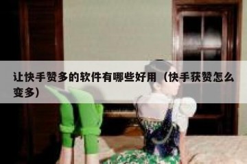 让快手赞多的软件有哪些好用（快手获赞怎么变多）